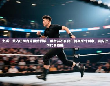 土媒：费内巴切有意租借博埃，后者并不在拜仁新赛季计划中，费内巴切比赛直播