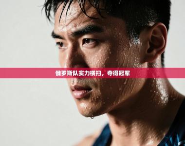 俄罗斯队实力横扫，夺得冠军