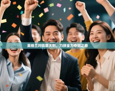 英格兰对阵意大利，力拼全力夺冠之势