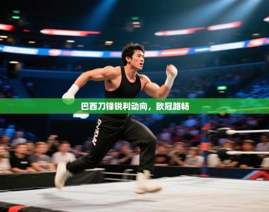 巴西刀锋锐利动向，欧冠路畅