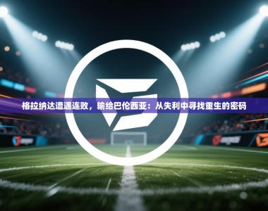 格拉纳达遭遇连败，输给巴伦西亚：从失利中寻找重生的密码