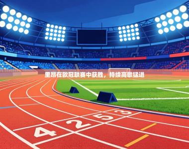 里昂在欧冠联赛中获胜，持续高歌猛进