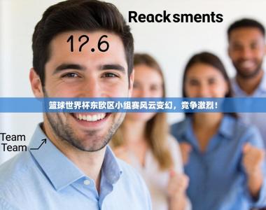 篮球世界杯东欧区小组赛风云变幻，竞争激烈！