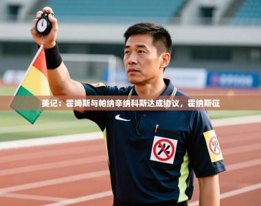 美记：霍姆斯与帕纳辛纳科斯达成协议，霍纳斯征