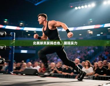 北美球员发挥出色，展现实力