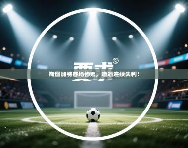 斯图加特客场惨败，遭遇连续失利！