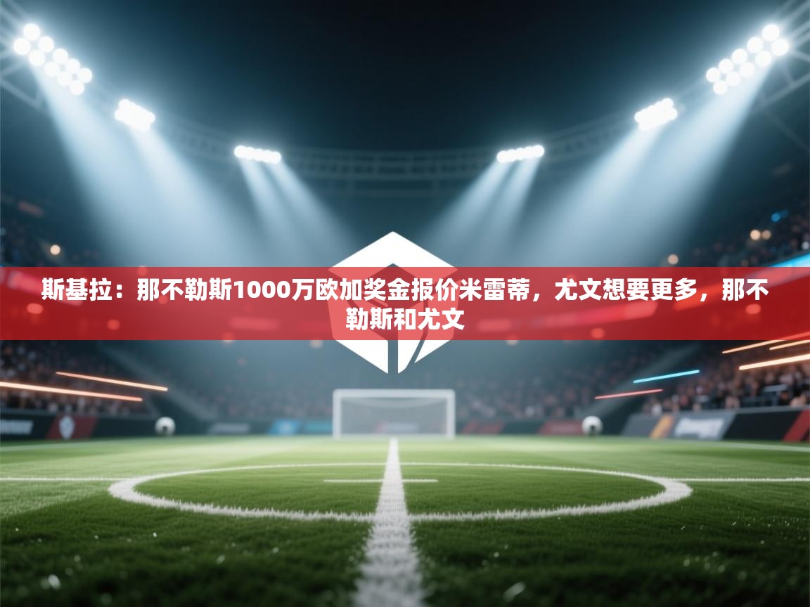 斯基拉：那不勒斯1000万欧加奖金报价米雷蒂，尤文想要更多，那不勒斯和尤文  第2张