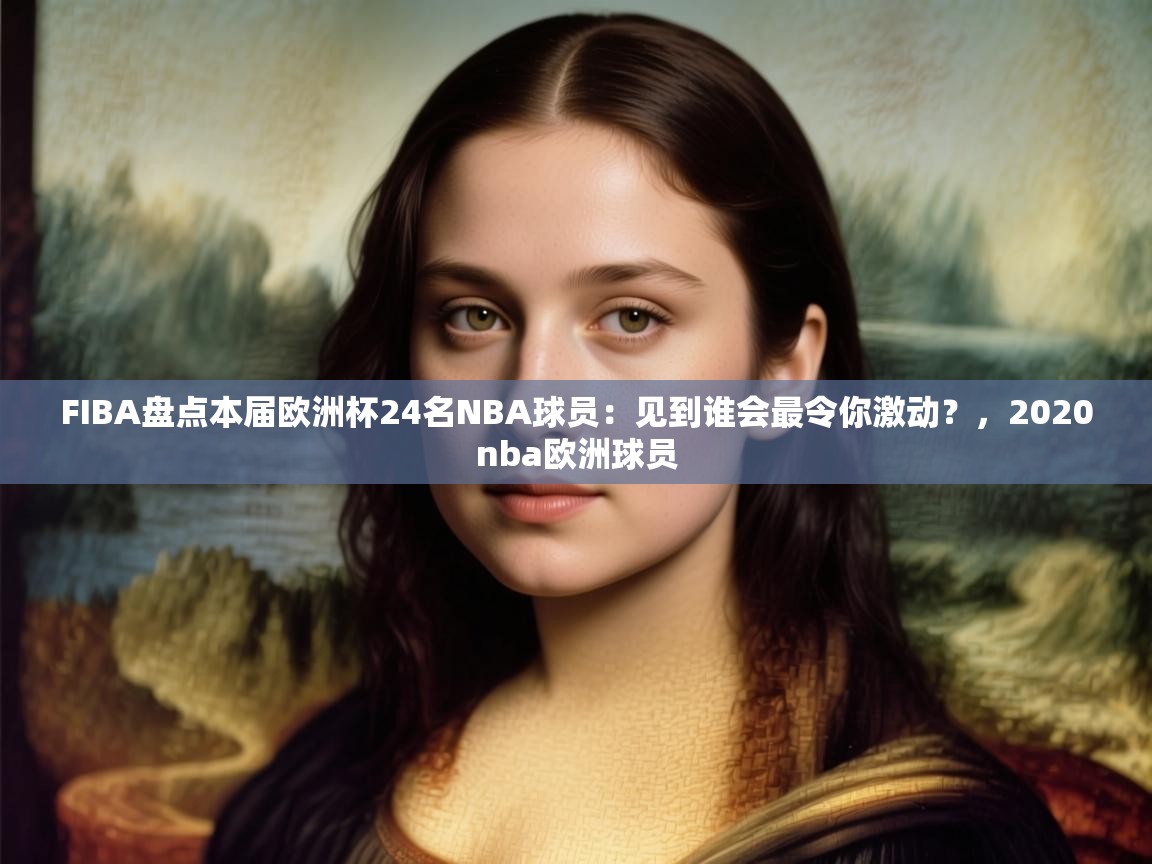 FIBA盘点本届欧洲杯24名NBA球员：见到谁会最令你激动？，2020nba欧洲球员  第1张