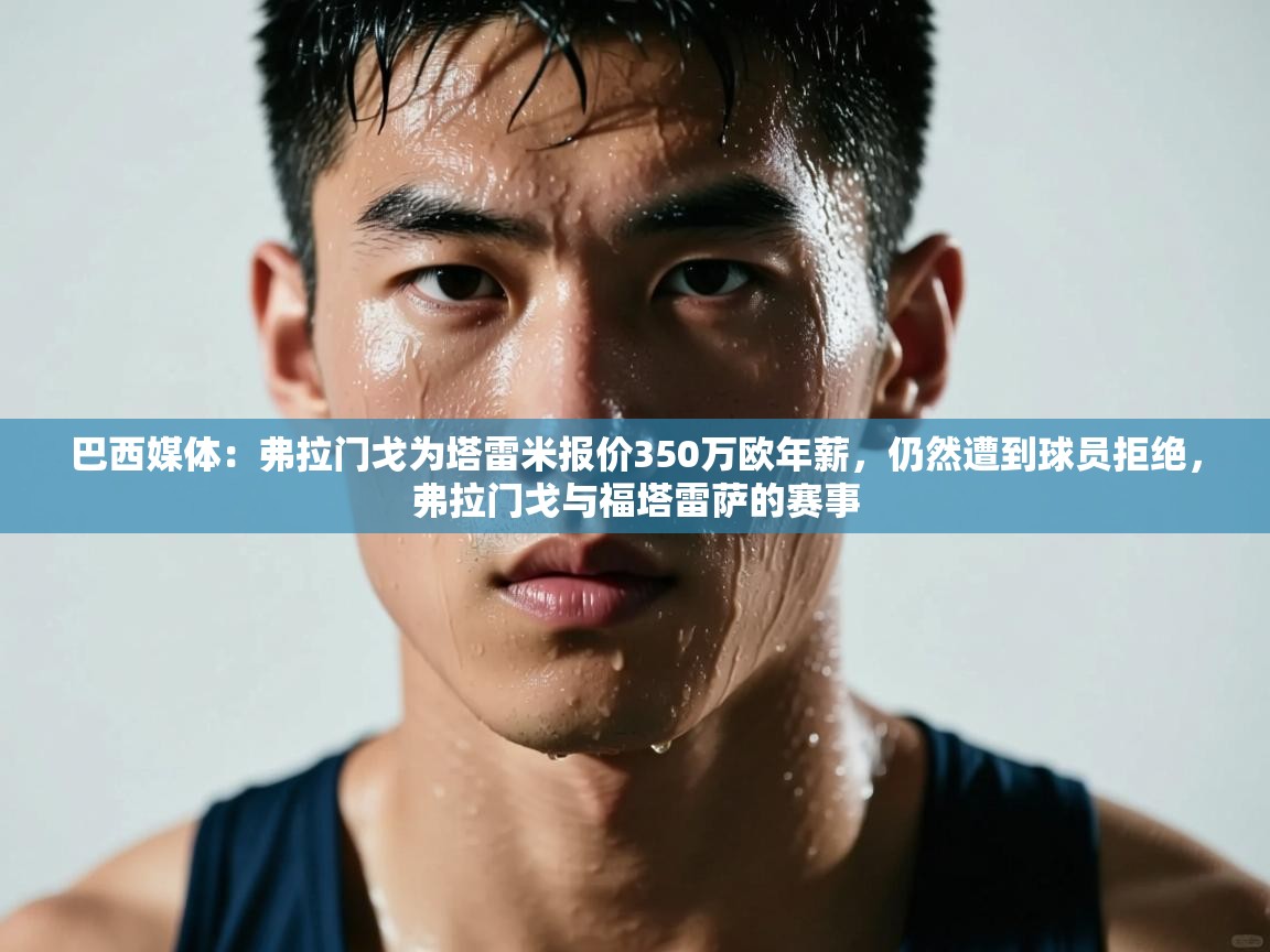 巴西媒体：弗拉门戈为塔雷米报价350万欧年薪，仍然遭到球员拒绝，弗拉门戈与福塔雷萨的赛事  第1张