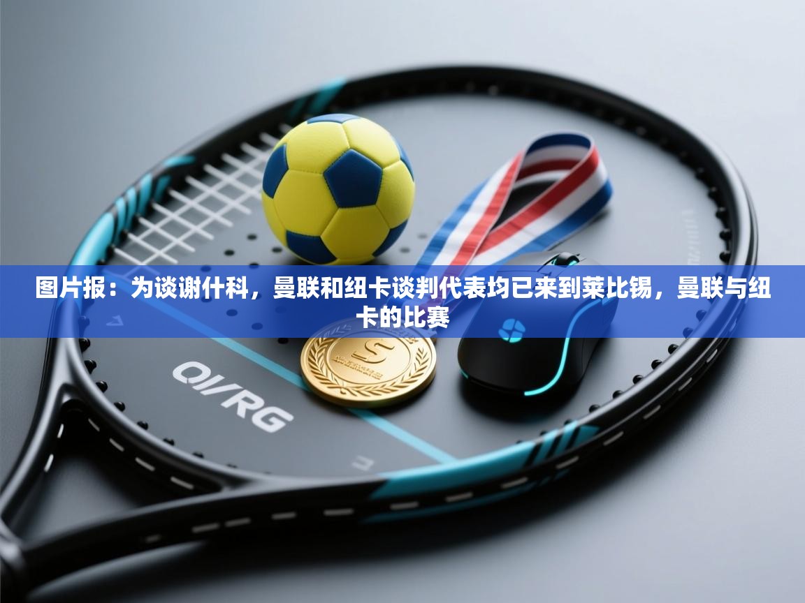 图片报：为谈谢什科，曼联和纽卡谈判代表均已来到莱比锡，曼联与纽卡的比赛  第2张