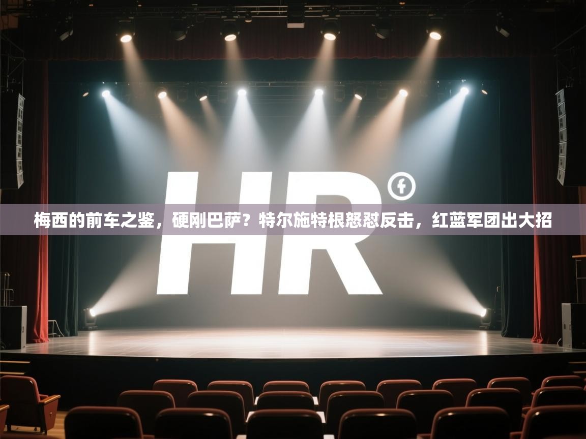 梅西的前车之鉴，硬刚巴萨？特尔施特根怒怼反击，红蓝军团出大招  第1张