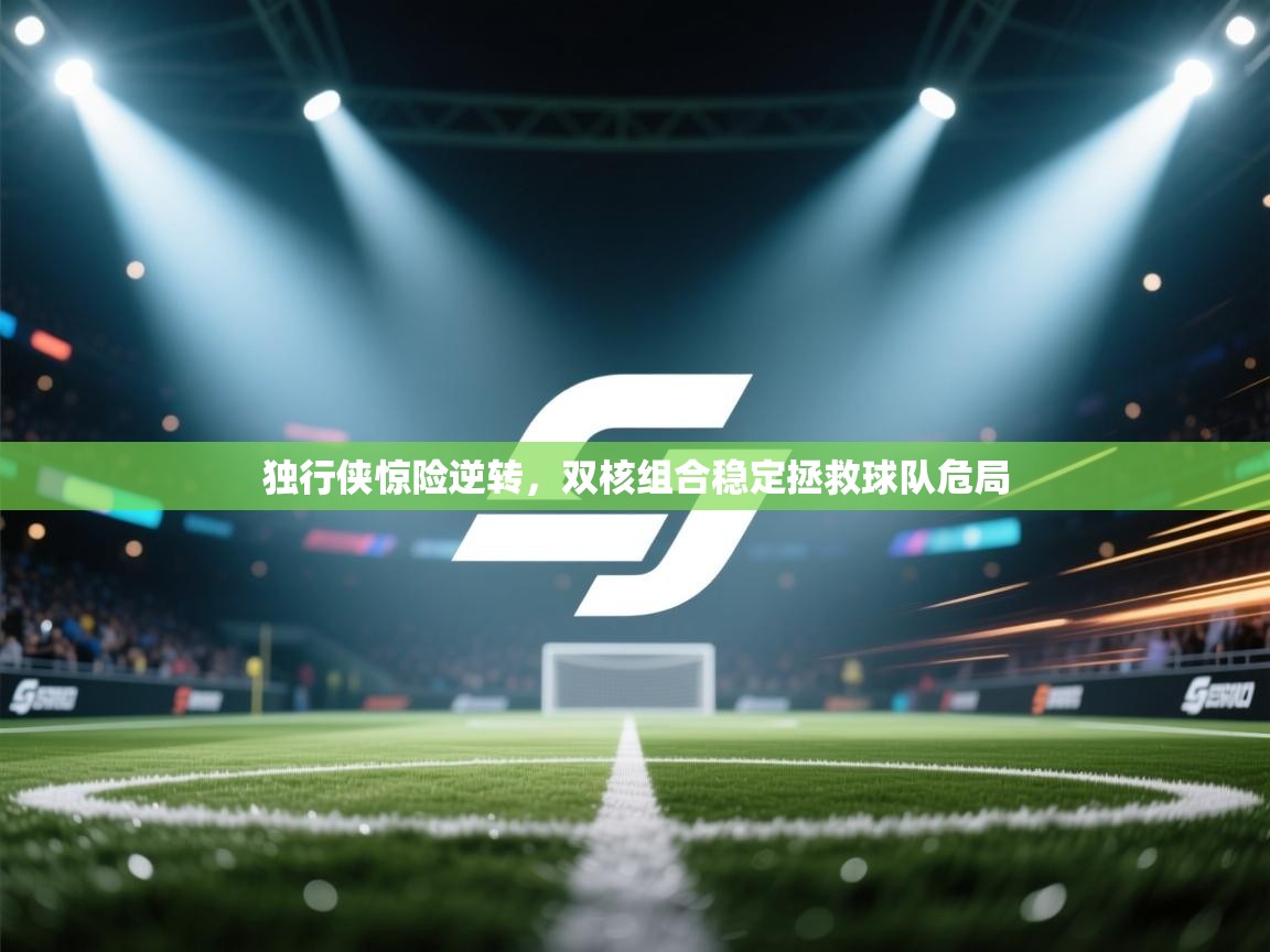 独行侠惊险逆转，双核组合稳定拯救球队危局  第1张