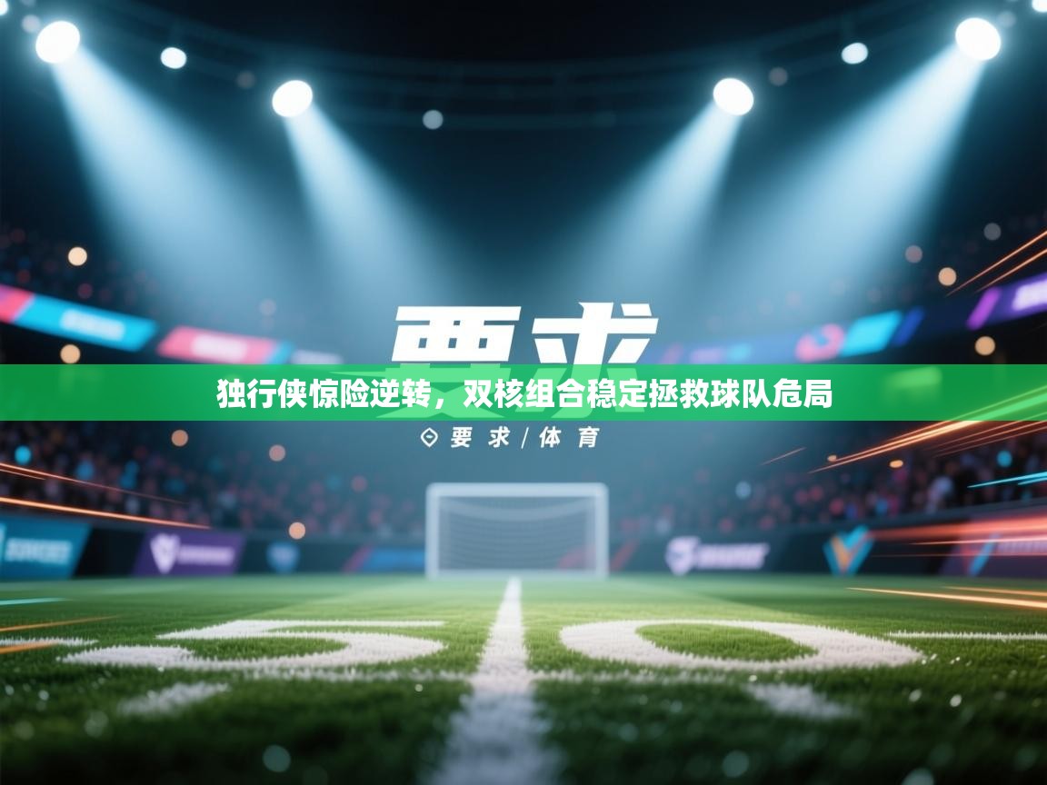 独行侠惊险逆转，双核组合稳定拯救球队危局  第2张