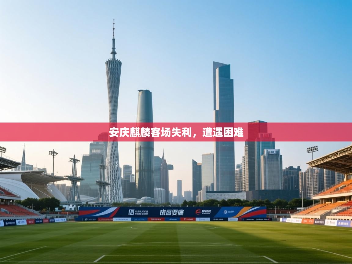 安庆麒麟客场失利,遭遇困难 第2张